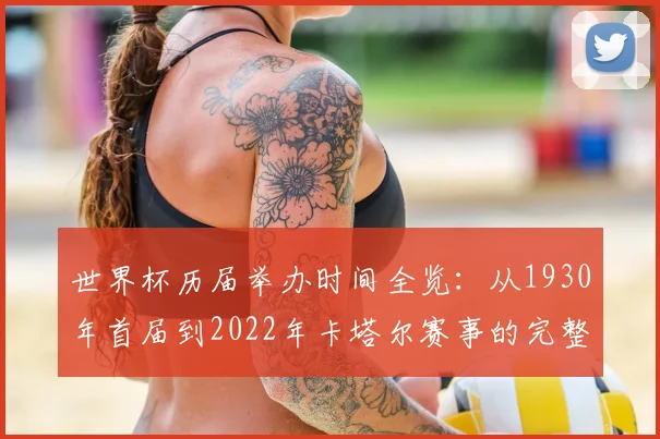 世界杯历届举办时间全览：从1930年首届到2022年卡塔尔赛事的完整时间线
