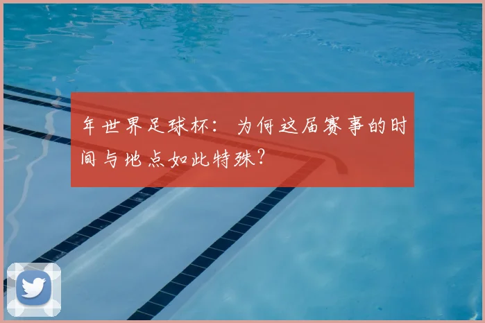 年世界足球杯：为何这届赛事的时间与地点如此特殊？