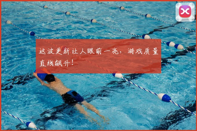 这波更新让人眼前一亮,游戏质量直线飙升!