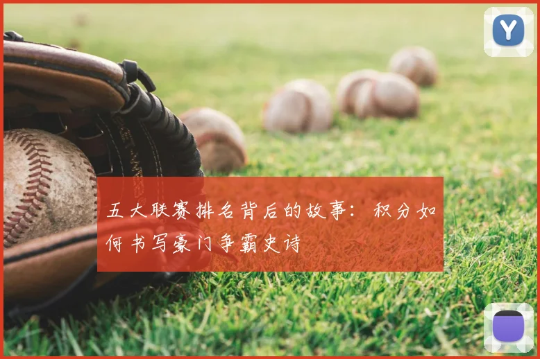 五大联赛排名背后的故事：积分如何书写豪门争霸史诗