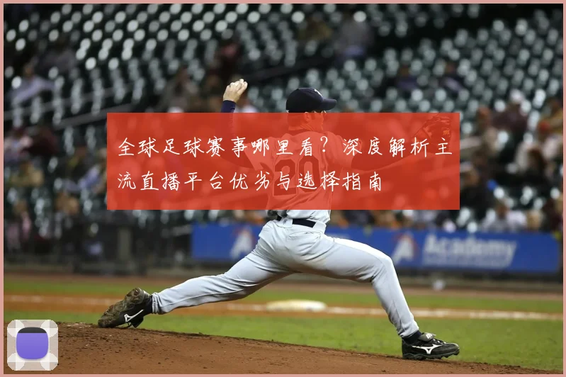 全球足球赛事哪里看？深度解析主流直播平台优劣与选择指南