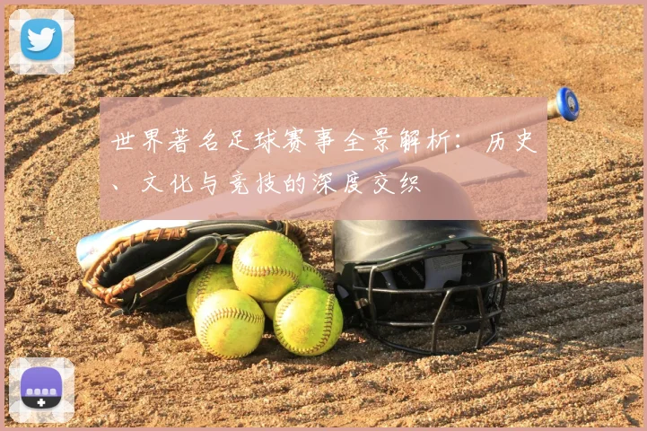 世界著名足球赛事全景解析：历史、文化与竞技的深度交织
